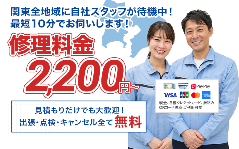 関東全地域に自社スタッフが待機中、最短10分でお伺いします。修理料金2200円から。見積もりだけでも大歓迎、出張・点検・キャンセル全て無料。現金・各種クレジットカード・振込み・QRコード決済対応。
